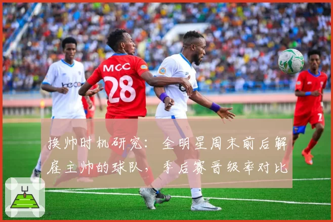 换帅时机研究：全明星周末前后解雇主帅的球队，季后赛晋级率对比