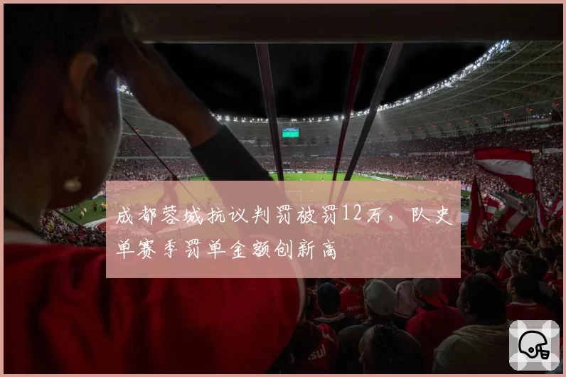 成都蓉城抗议判罚被罚12万，队史单赛季罚单金额创新高